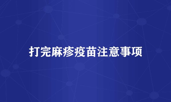 打完麻疹疫苗注意事项