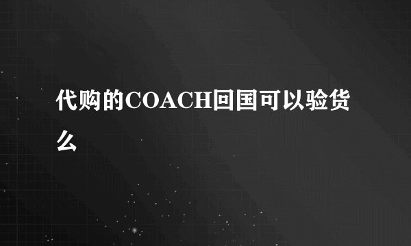 代购的COACH回国可以验货么