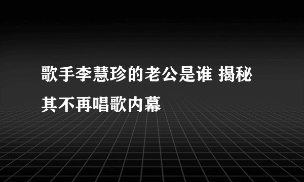 歌手李慧珍的老公是谁 揭秘其不再唱歌内幕