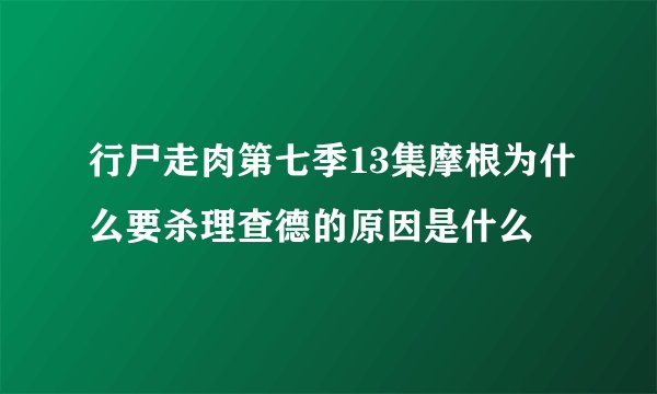 行尸走肉第七季13集摩根为什么要杀理查德的原因是什么