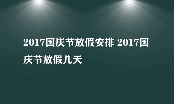 2017国庆节放假安排 2017国庆节放假几天