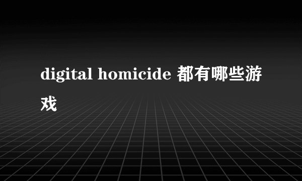 digital homicide 都有哪些游戏