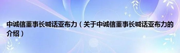 中诚信董事长喊话亚布力（关于中诚信董事长喊话亚布力的介绍）