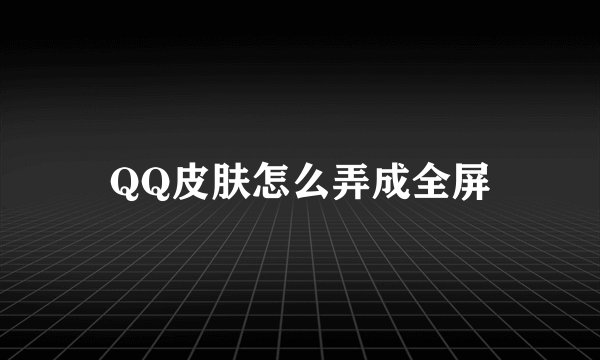 QQ皮肤怎么弄成全屏