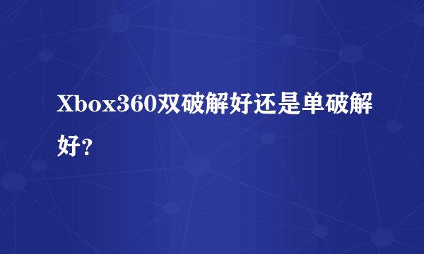 Xbox360双破解好还是单破解好？