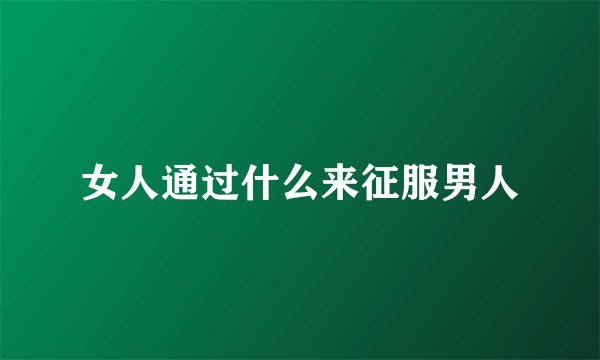 女人通过什么来征服男人