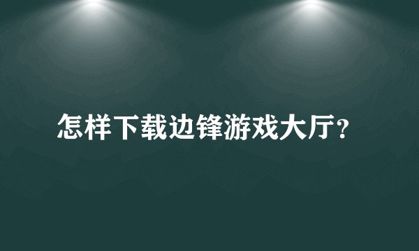 怎样下载边锋游戏大厅？