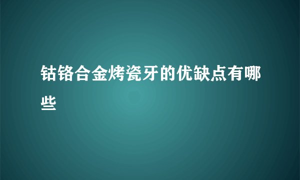 钴铬合金烤瓷牙的优缺点有哪些