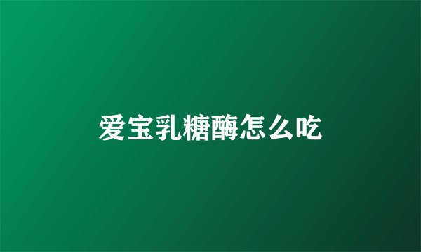 爱宝乳糖酶怎么吃