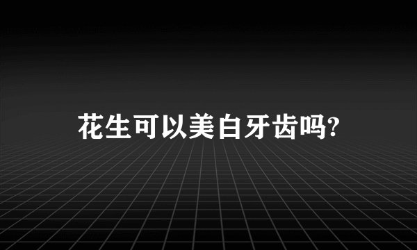 花生可以美白牙齿吗?