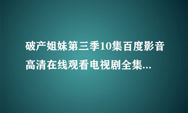 破产姐妹第三季10集百度影音高清在线观看电视剧全集全24集？