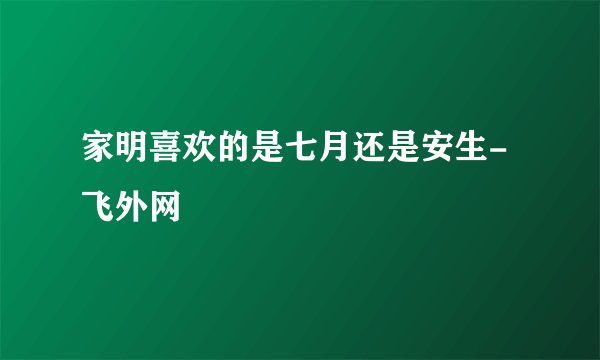 家明喜欢的是七月还是安生- 飞外网