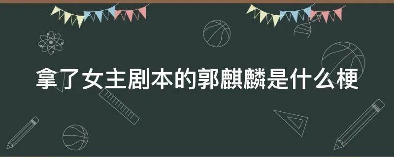 拿了女主剧本的郭麒麟是什么梗