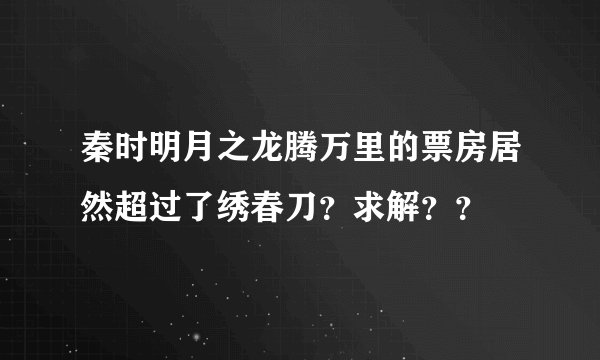 秦时明月之龙腾万里的票房居然超过了绣春刀？求解？？
