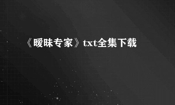 《暧昧专家》txt全集下载