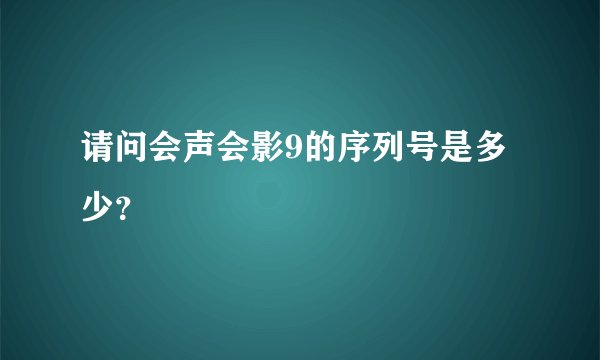 请问会声会影9的序列号是多少？