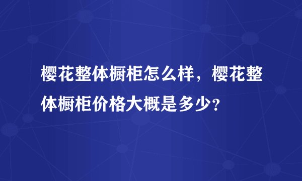 樱花整体橱柜怎么样，樱花整体橱柜价格大概是多少？