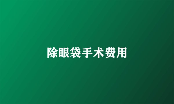 除眼袋手术费用