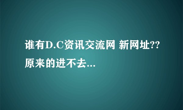 谁有D.C资讯交流网 新网址??原来的进不去...