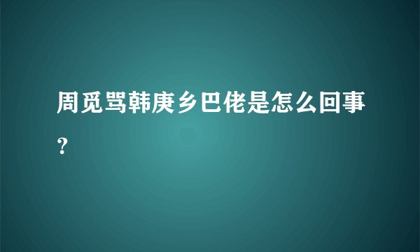 周觅骂韩庚乡巴佬是怎么回事？