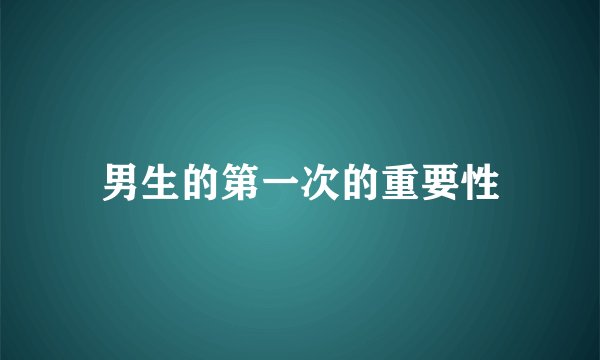 男生的第一次的重要性