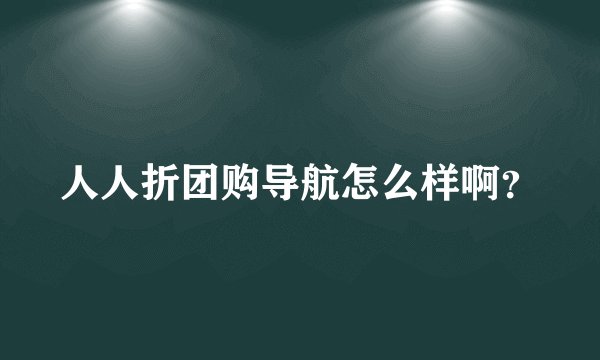人人折团购导航怎么样啊？