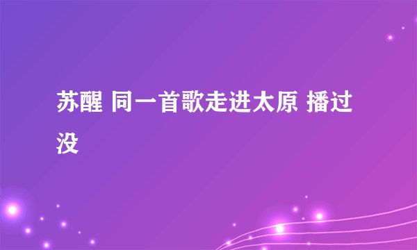 苏醒 同一首歌走进太原 播过没