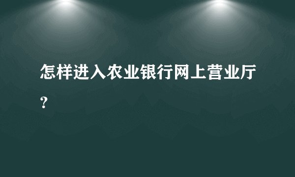 怎样进入农业银行网上营业厅？