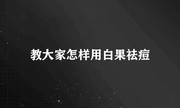 教大家怎样用白果祛痘