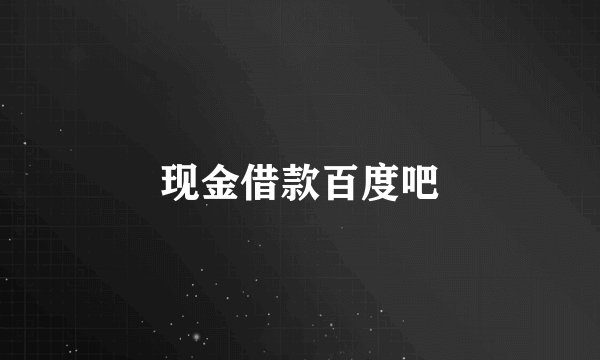 现金借款百度吧