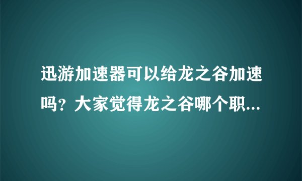 迅游加速器可以给龙之谷加速吗?大家觉得龙之谷哪个职业好玩啊?