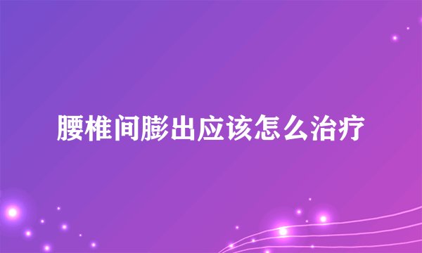 腰椎间膨出应该怎么治疗