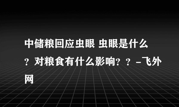 中储粮回应虫眼 虫眼是什么?对粮食有什么影响??-飞外网