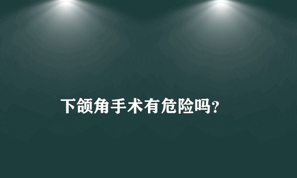 
    下颌角手术有危险吗？
  