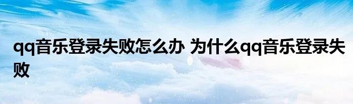 qq音乐登录失败怎么办 为什么qq音乐登录失败