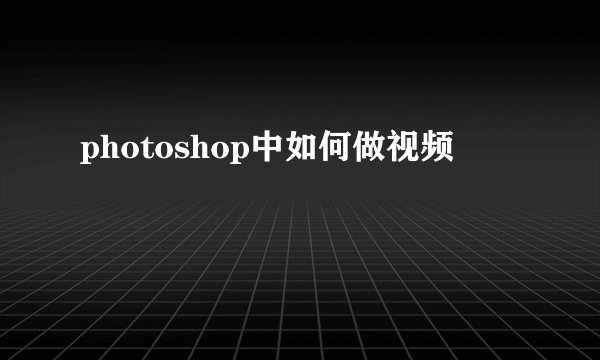 photoshop中如何做视频