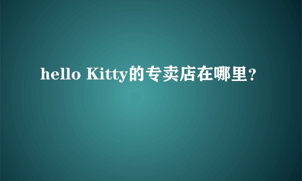 hello Kitty的专卖店在哪里？