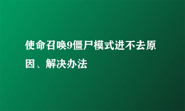 使命召唤9僵尸模式进不去原因、解决办法