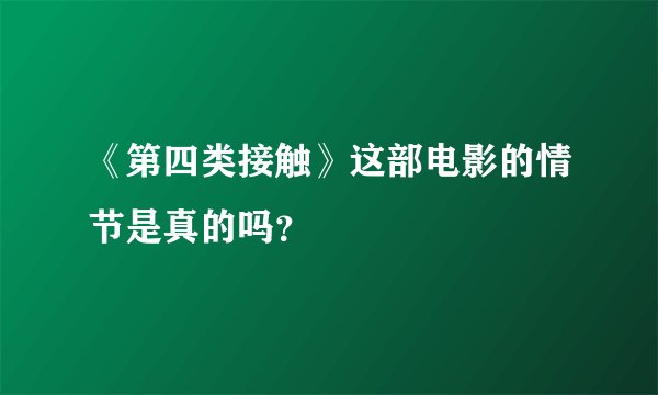 《第四类接触》这部电影的情节是真的吗？