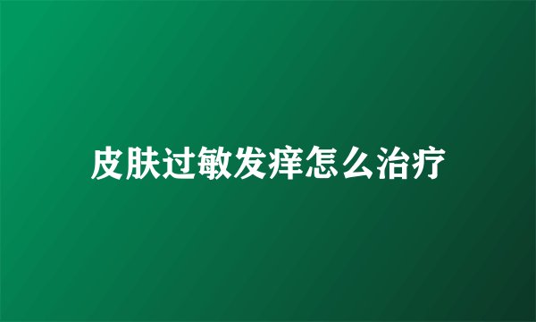 皮肤过敏发痒怎么治疗