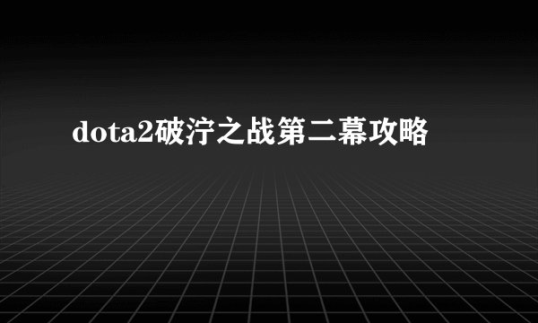 dota2破泞之战第二幕攻略