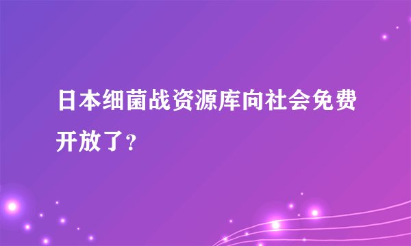 日本细菌战资源库向社会免费开放了？