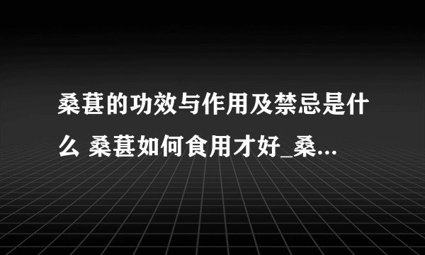 桑葚的功效与作用及禁忌是什么 桑葚如何食用才好_桑葚的功效与作用都有什么