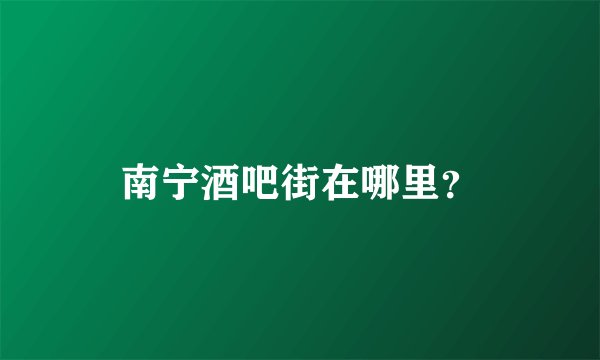南宁酒吧街在哪里？