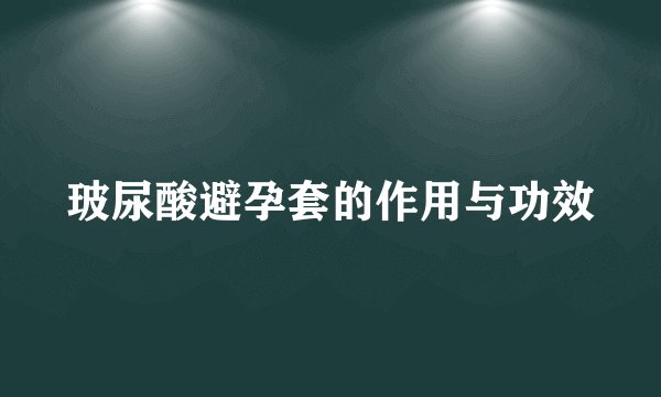 玻尿酸避孕套的作用与功效