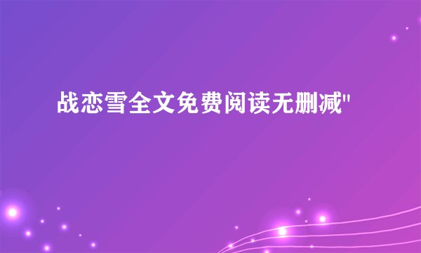 战恋雪全文免费阅读无删减