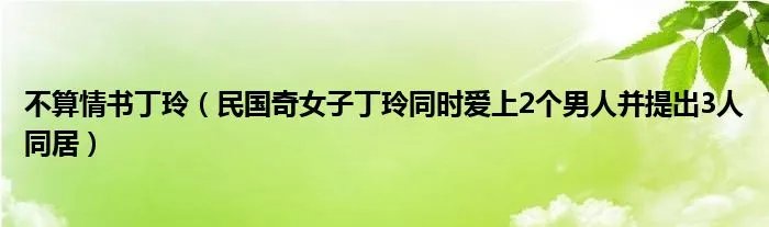 不算情书丁玲(民国奇女子丁玲同时爱上2个男人并提出3人同居)
