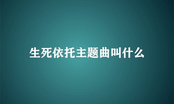 生死依托主题曲叫什么
