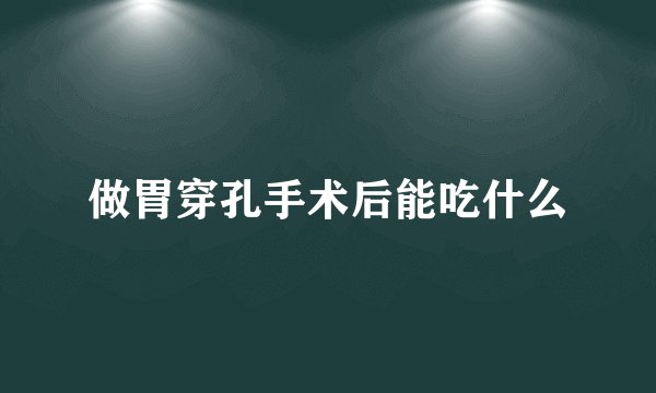 做胃穿孔手术后能吃什么
