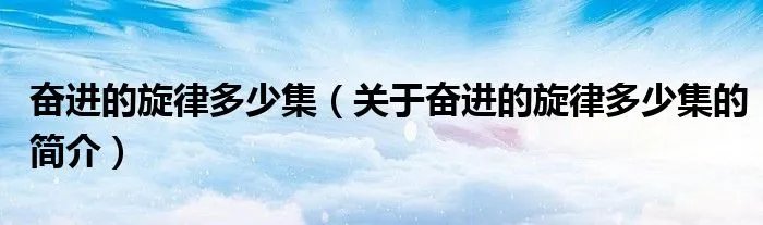 奋进的旋律多少集（关于奋进的旋律多少集的简介）